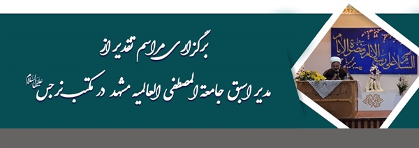 برگزاری مراسم تقدیر از مدیر اسبق جامعة المصطفی العالمیه مشهد در مکتب نرجس علیهاالسلام